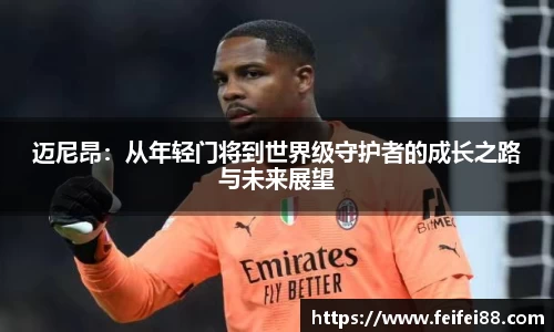 迈尼昂：从年轻门将到世界级守护者的成长之路与未来展望