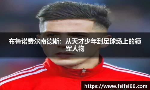 布鲁诺费尔南德斯：从天才少年到足球场上的领军人物