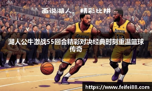 湖人公牛激战55回合精彩对决经典时刻重温篮球传奇