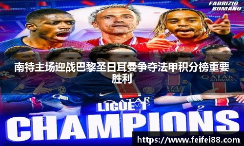南特主场迎战巴黎圣日耳曼争夺法甲积分榜重要胜利