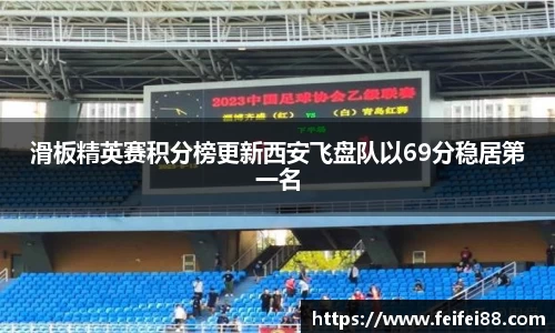 滑板精英赛积分榜更新西安飞盘队以69分稳居第一名